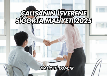 Çalışanın İşverene Sigorta Maliyeti 2025