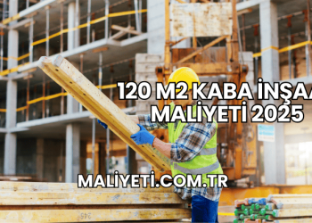 120 m2 Kaba İnşaat Maliyeti 2025