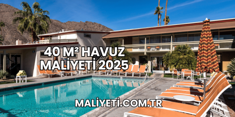 40 m² Havuz Maliyeti 2025