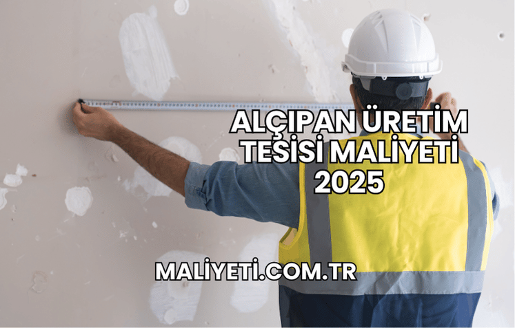 Alçıpan Üretim Tesisi Maliyeti 2025
