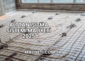 Alttan Isıtma Sistemi Maliyeti 2025