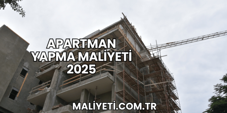 Apartman Yapma Maliyeti 2025