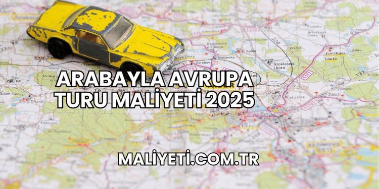 Arabayla Avrupa Turu Maliyeti 2025