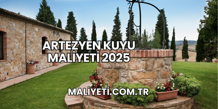 Artezyen Kuyu Maliyeti 2025