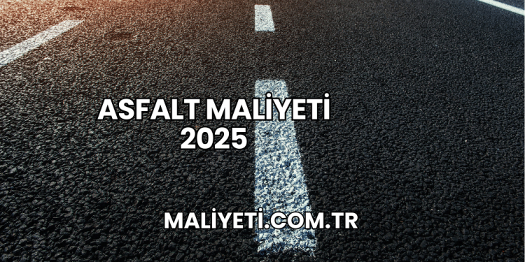 Asfalt Maliyeti 2025