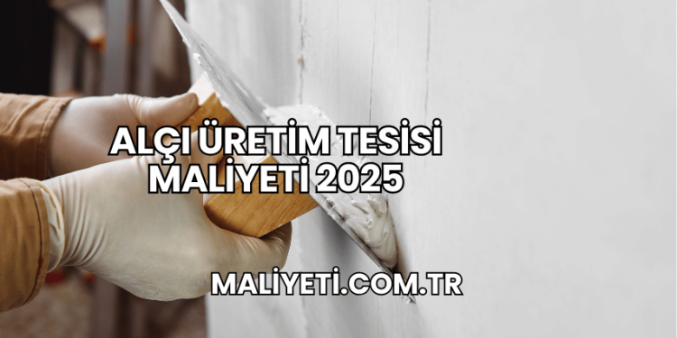 Alçı Üretim Tesisi Maliyeti 2025