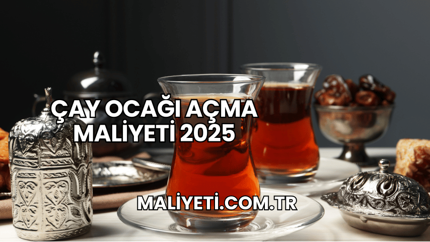 Çay Ocağı Açma Maliyeti 2025