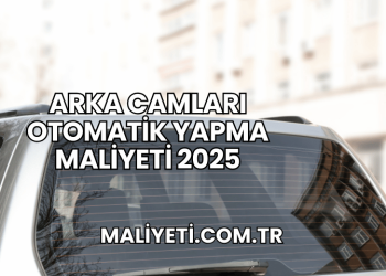 Arka Camları Otomatik Yapma Maliyeti 2025