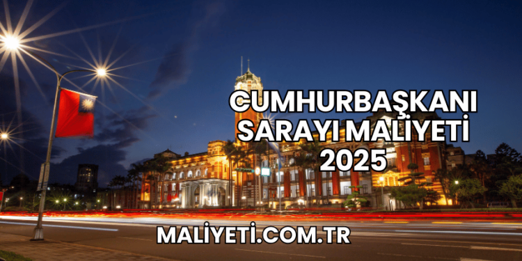 Cumhurbaşkanı Sarayı Maliyeti 2025