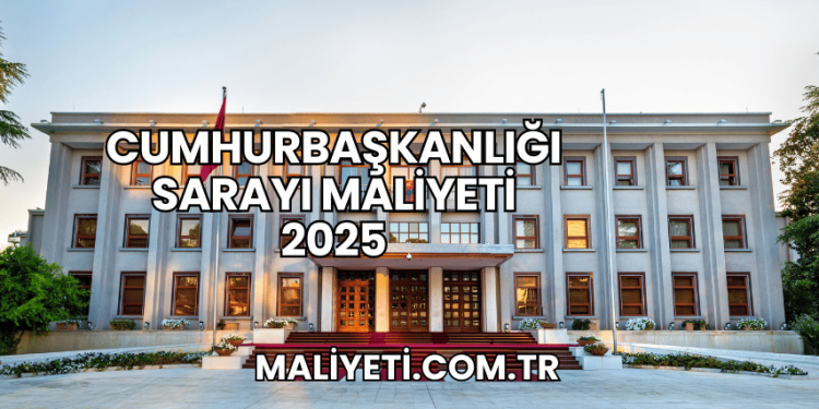 Cumhurbaşkanlığı Sarayı Maliyeti 2025