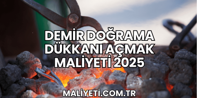 Demir Doğrama Dükkanı Açmak Maliyeti 2025