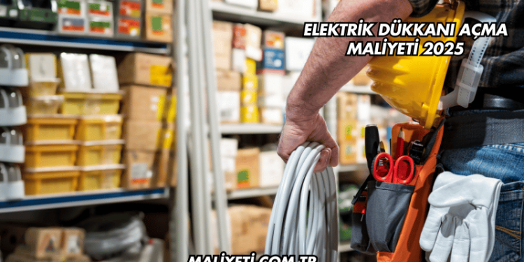 Elektrik Dükkanı Açma Maliyeti 2025