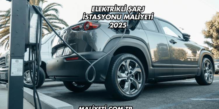 Elektrikli Şarj İstasyonu Maliyeti 2025