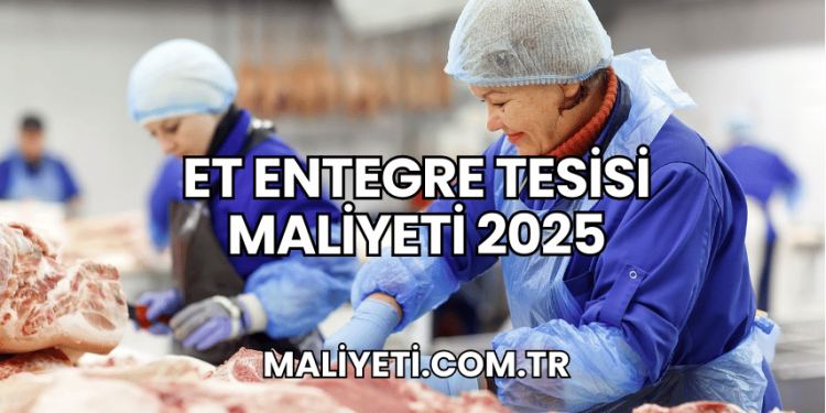 Et Entegre Tesisi Maliyeti 2025
