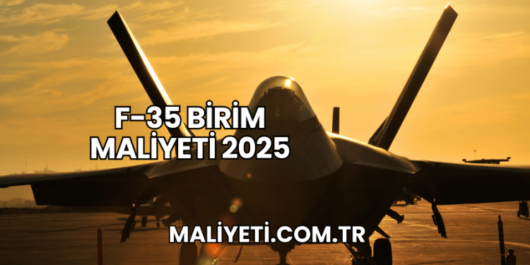 F-35 Birim Maliyeti 2025