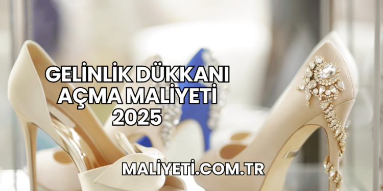 Gelinlik Dükkanı Açma Maliyeti 2025