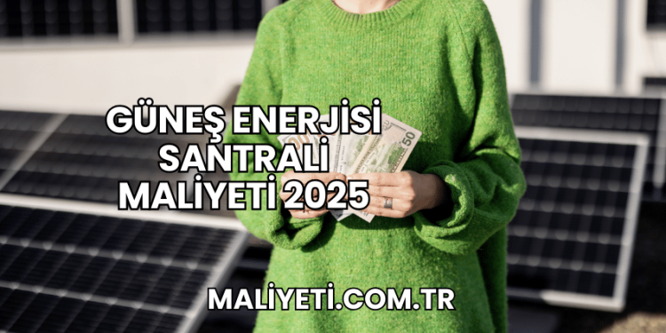 Güneş Enerjisi Santrali Maliyeti 2025