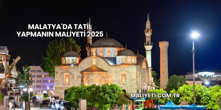 Malatya'da Tatil Yapmanın Maliyeti 2025