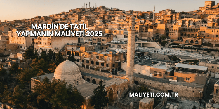 Mardin'de Tatil Yapmanın Maliyeti 2025