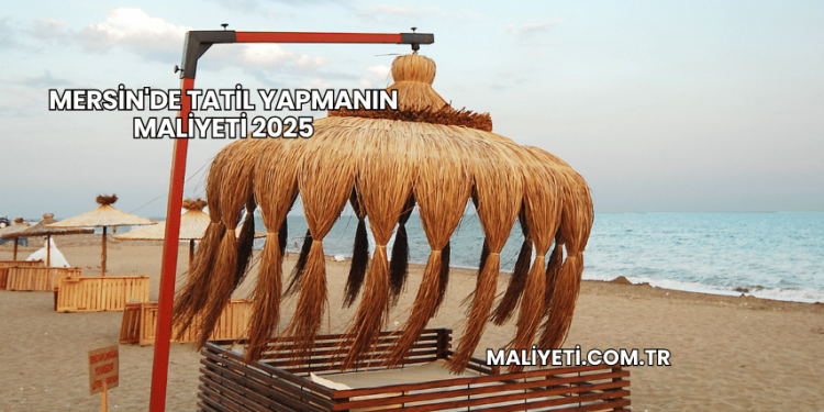 Mersin'de Tatil Yapmanın Maliyeti 2025