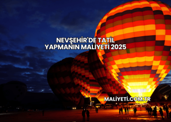 Nevşehir'de Tatil Yapmanın Maliyeti 2025