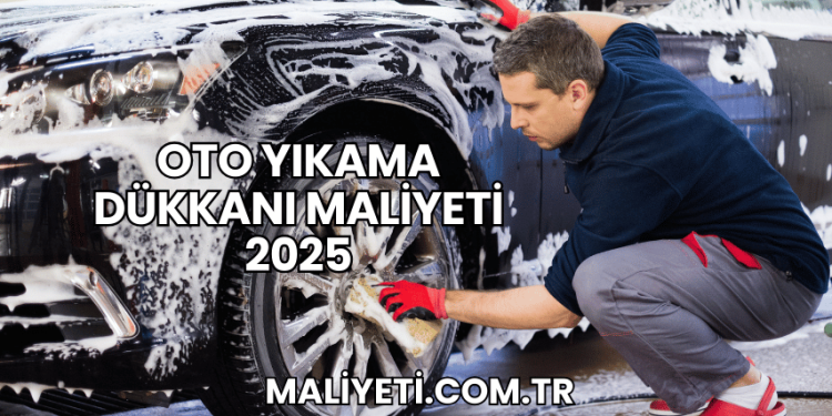 Oto Yıkama Dükkanı Maliyeti 2025