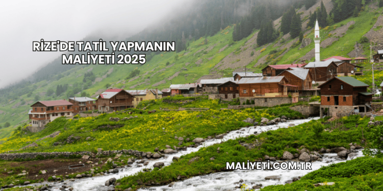 Rize'de Tatil Yapmanın Maliyeti 2025