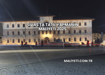 Sivas'ta Tatil Yapmanın Maliyeti 2025
