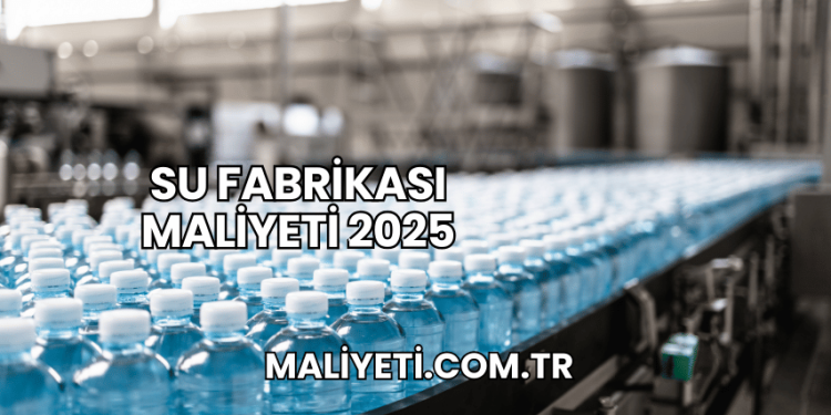 Su Fabrikası Maliyeti 2025