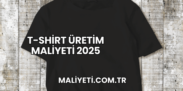 T-Shirt Üretim Maliyeti 2025