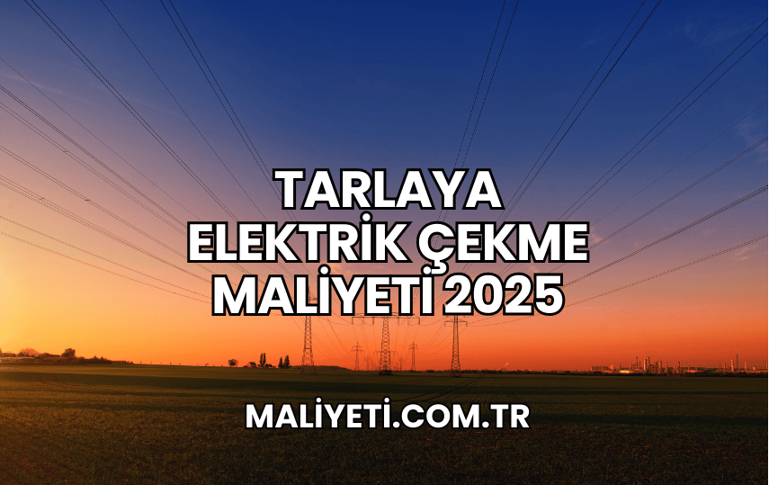 Tarlaya Elektrik Çekme Maliyeti 2025