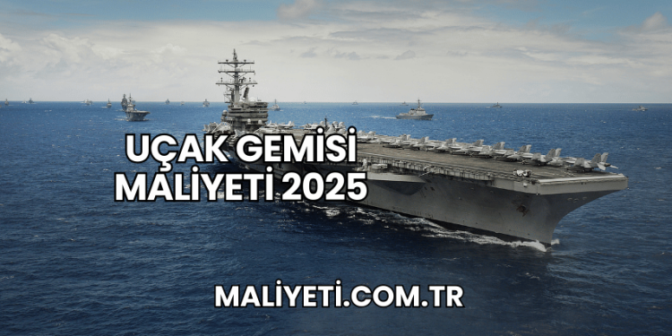 Uçak Gemisi Maliyeti 2025