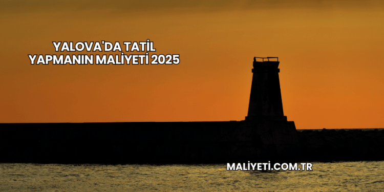 Yalova'da Tatil Yapmanın Maliyeti 2025