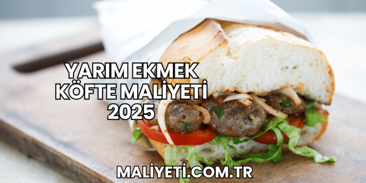 Yarım Ekmek Köfte Maliyeti 2025