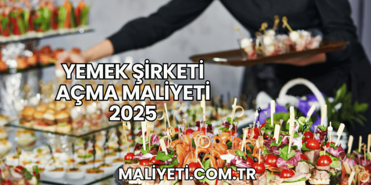 Yemek Şirketi Açma Maliyeti 2025