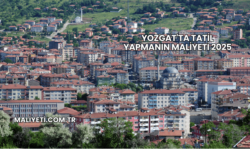 Yozgat'ta Tatil Yapmanın Maliyeti 2025