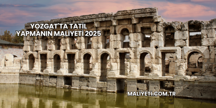 Yozgat'ta Tatil Yapmanın Maliyeti 2025