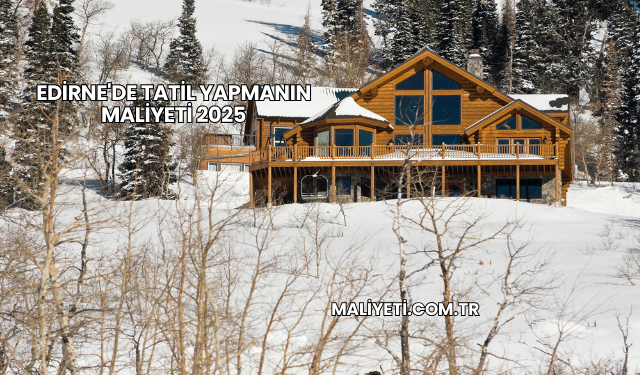 Edirne'de Tatil Yapmanın Maliyeti 2025