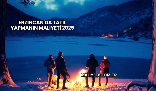 Erzincan'da Tatil Yapmanın Maliyeti 2025