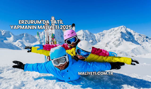 Erzurum'da Tatil Yapmanın Maliyeti 2025