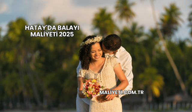 Hatay'da Balayı Maliyeti 2025