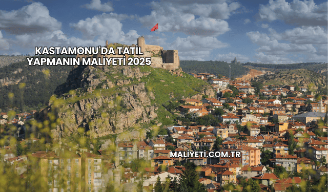 Kastamonu'da Tatil Yapmanın Maliyeti 2025