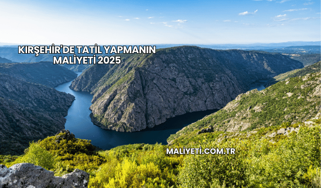 Kırşehir'de Tatil Yapmanın Maliyeti 2025