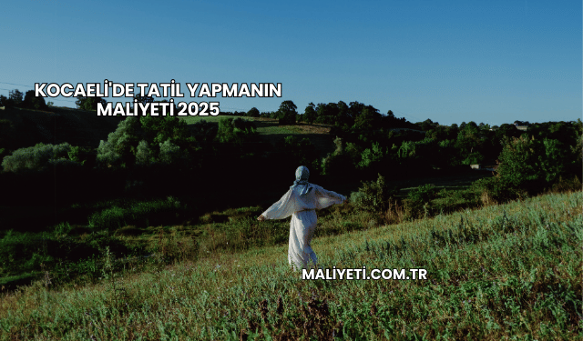 Kocaeli'de Tatil Yapmanın Maliyeti 2025