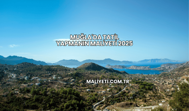 Muğla'da Tatil Yapmanın Maliyeti 2025