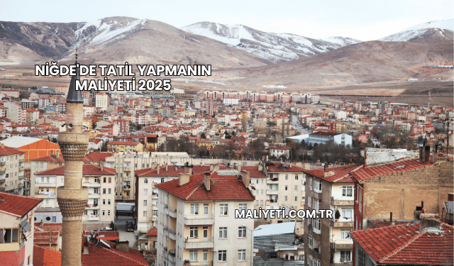 Niğde'de Tatil Yapmanın Maliyeti 2025