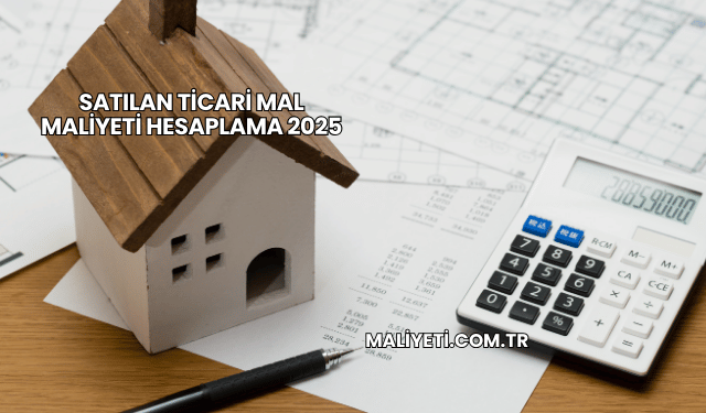 Satılan Ticari Mal Maliyeti Hesaplama 2025