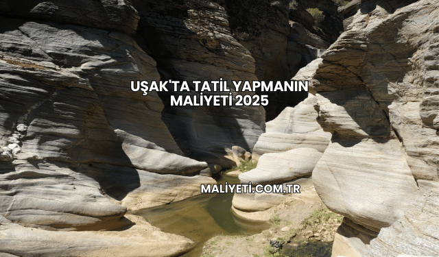 Uşak'ta Tatil Yapmanın Maliyeti 2025