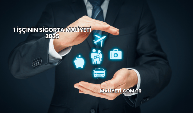 1 İşçinin Sigorta Maliyeti 2025