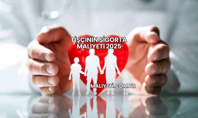 1 İşçinin Sigorta Maliyeti 2025
